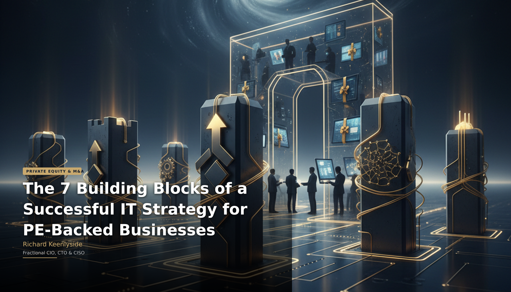 The 7 Building Blocks of a Successful IT Strategy for PE-Backed Businesses - Richard Keenlyside, Fractional CIO, CTO and CISO