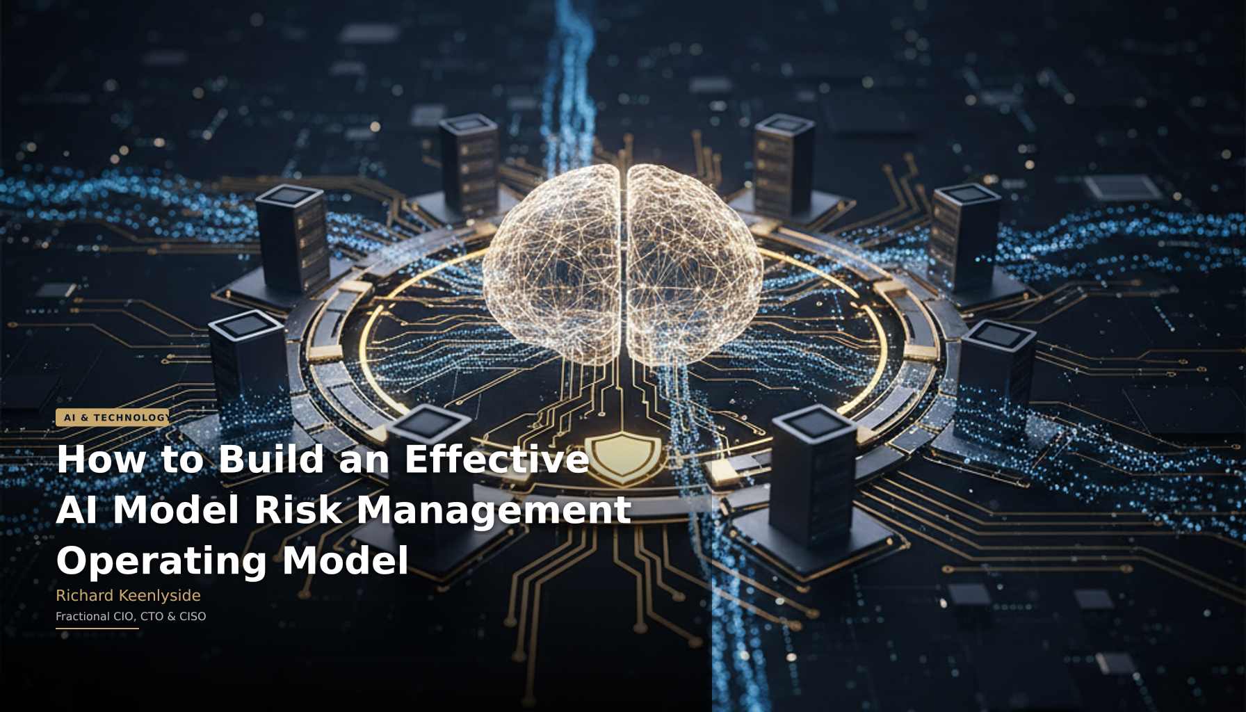 How to Build an Effective AI Model Risk Management Operating Model - Richard Keenlyside, Fractional CIO, CTO and CISO