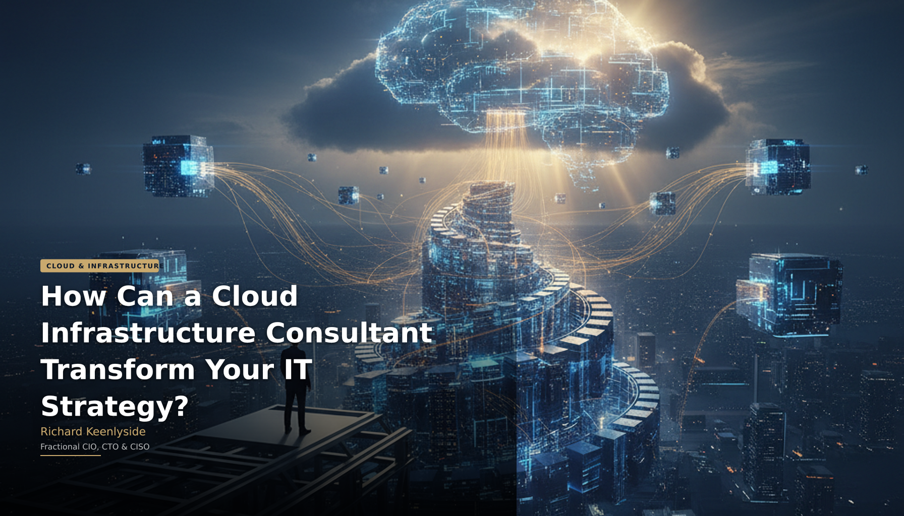 How Can a Cloud Infrastructure Consultant Transform Your IT Strategy? - Richard Keenlyside, Fractional CIO, CTO and CISO