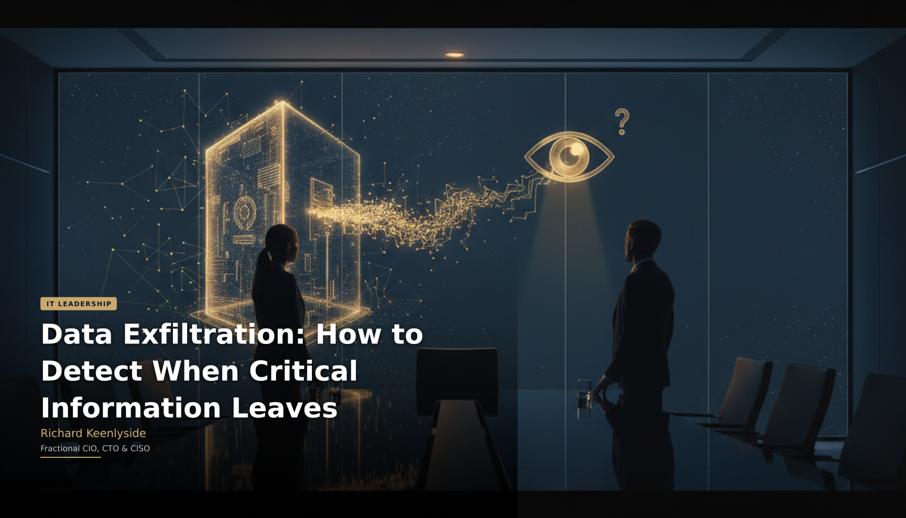 Data Exfiltration: How to Detect When Critical Information Leaves - Richard Keenlyside, Fractional CIO, CTO and CISO