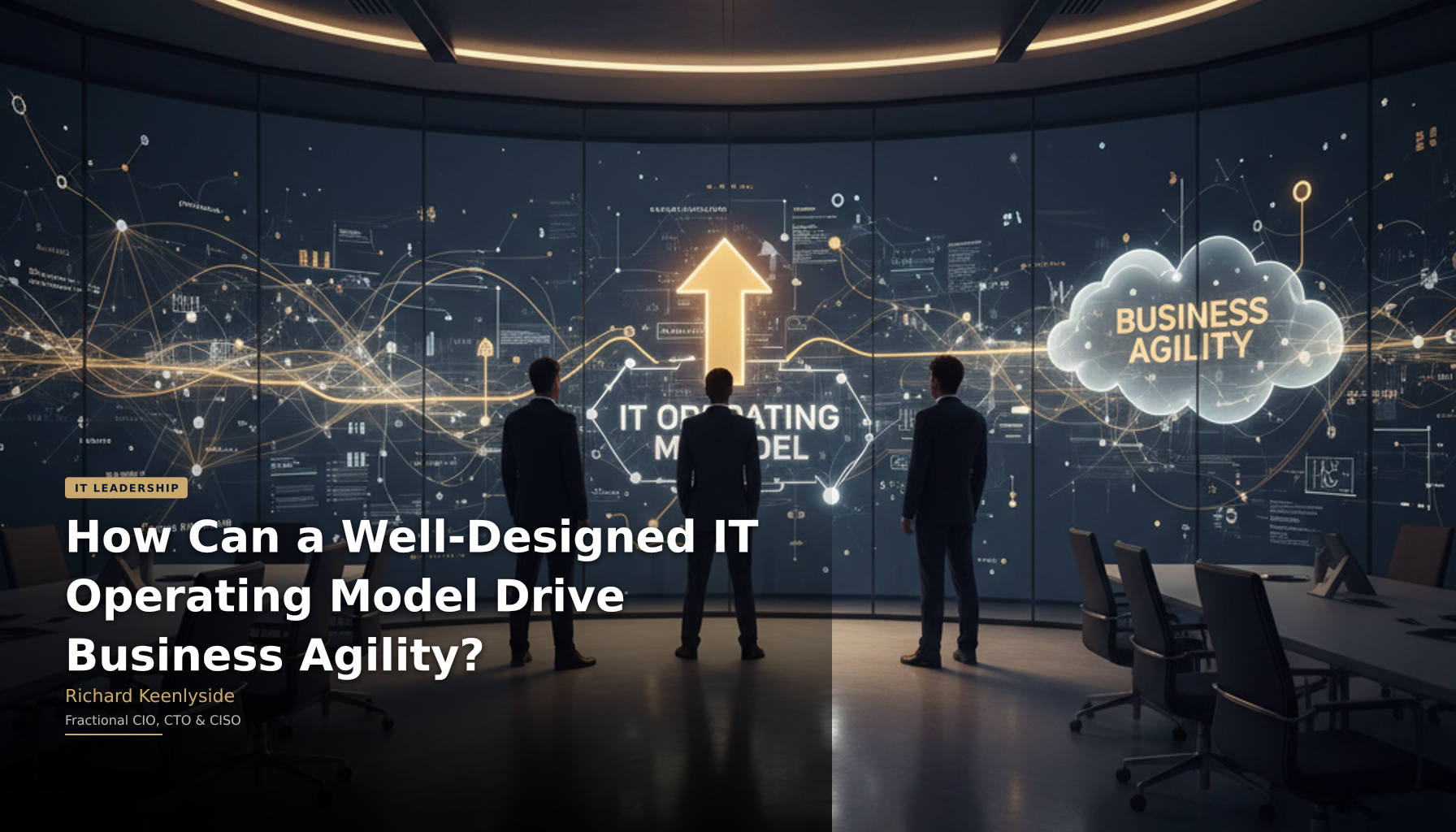 How Can a Well-Designed IT Operating Model Drive Business Agility? - Richard Keenlyside, Fractional CIO, CTO and CISO