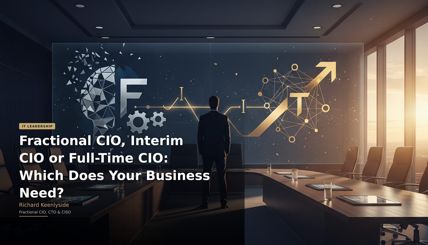 Fractional CIO, Interim CIO or Full-Time CIO: Which Does Your Business Need? - Richard Keenlyside, Fractional CIO, CTO and CISO