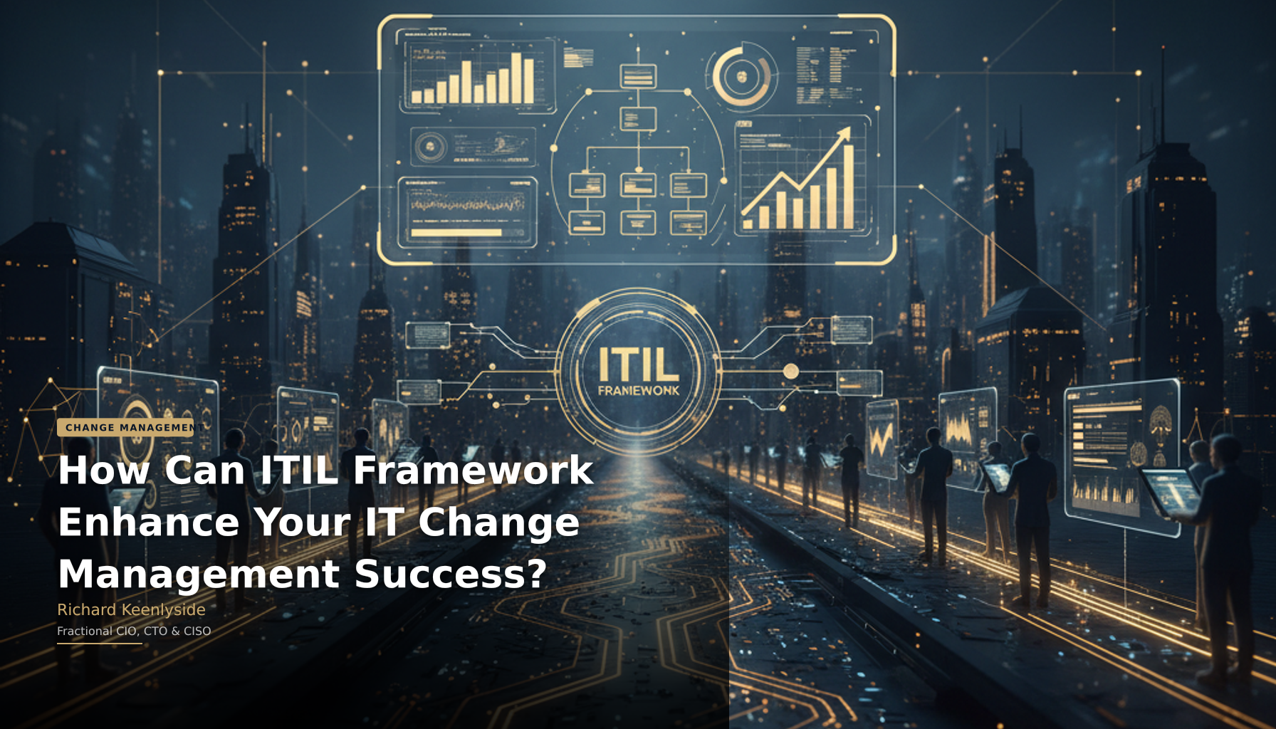 How Can ITIL Framework Enhance Your IT Change Management Success? - Richard Keenlyside, Fractional CIO, CTO and CISO
