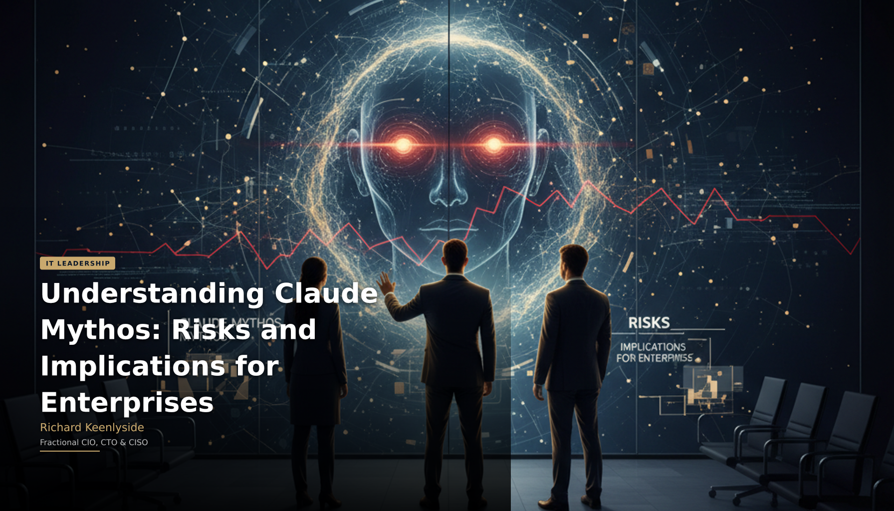 Understanding Claude Mythos: Risks and Implications for Enterprises - Richard Keenlyside, Fractional CIO, CTO and CISO