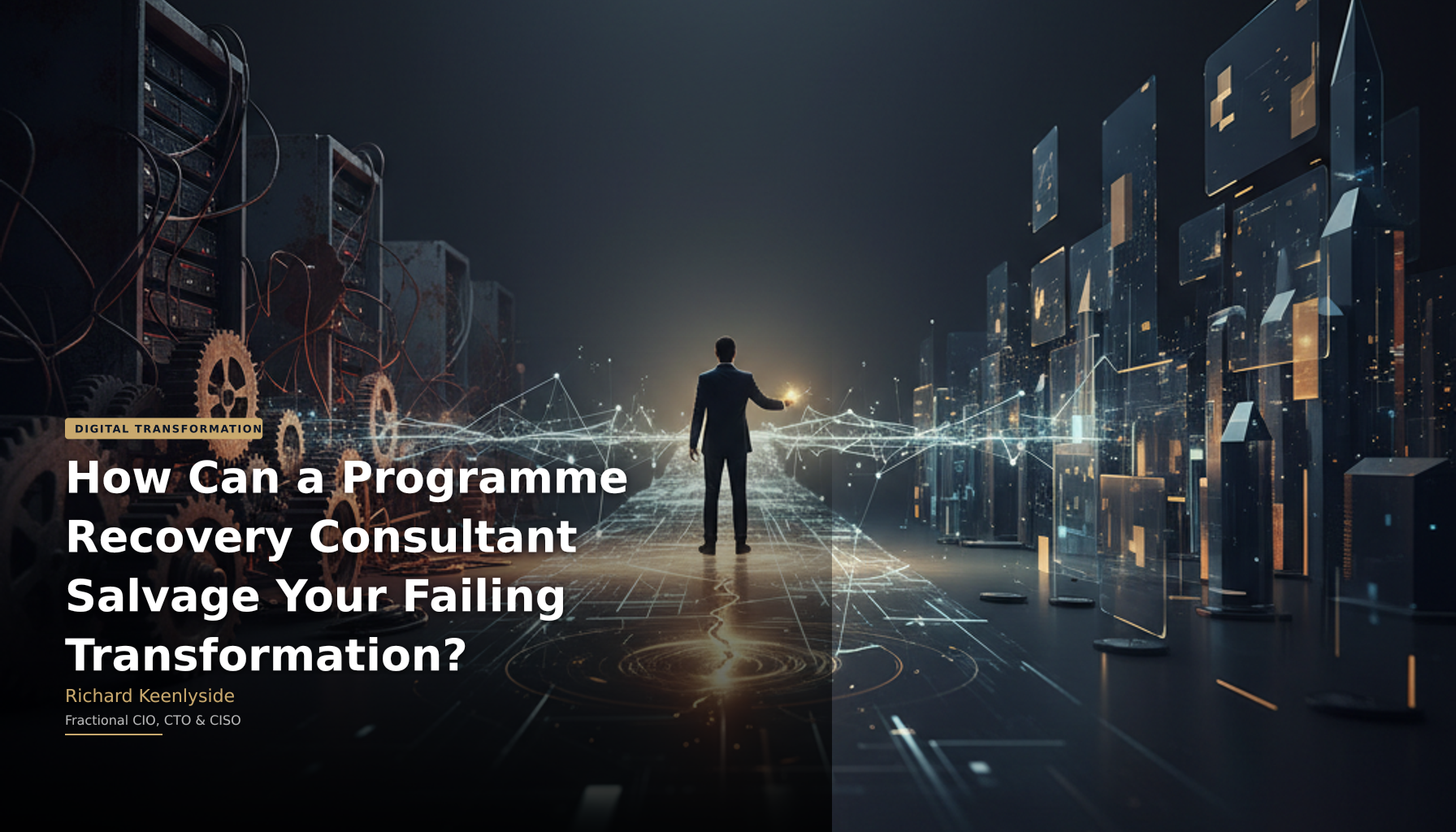How Can a Programme Recovery Consultant Salvage Your Failing Transformation? - Richard Keenlyside, Fractional CIO, CTO and CISO