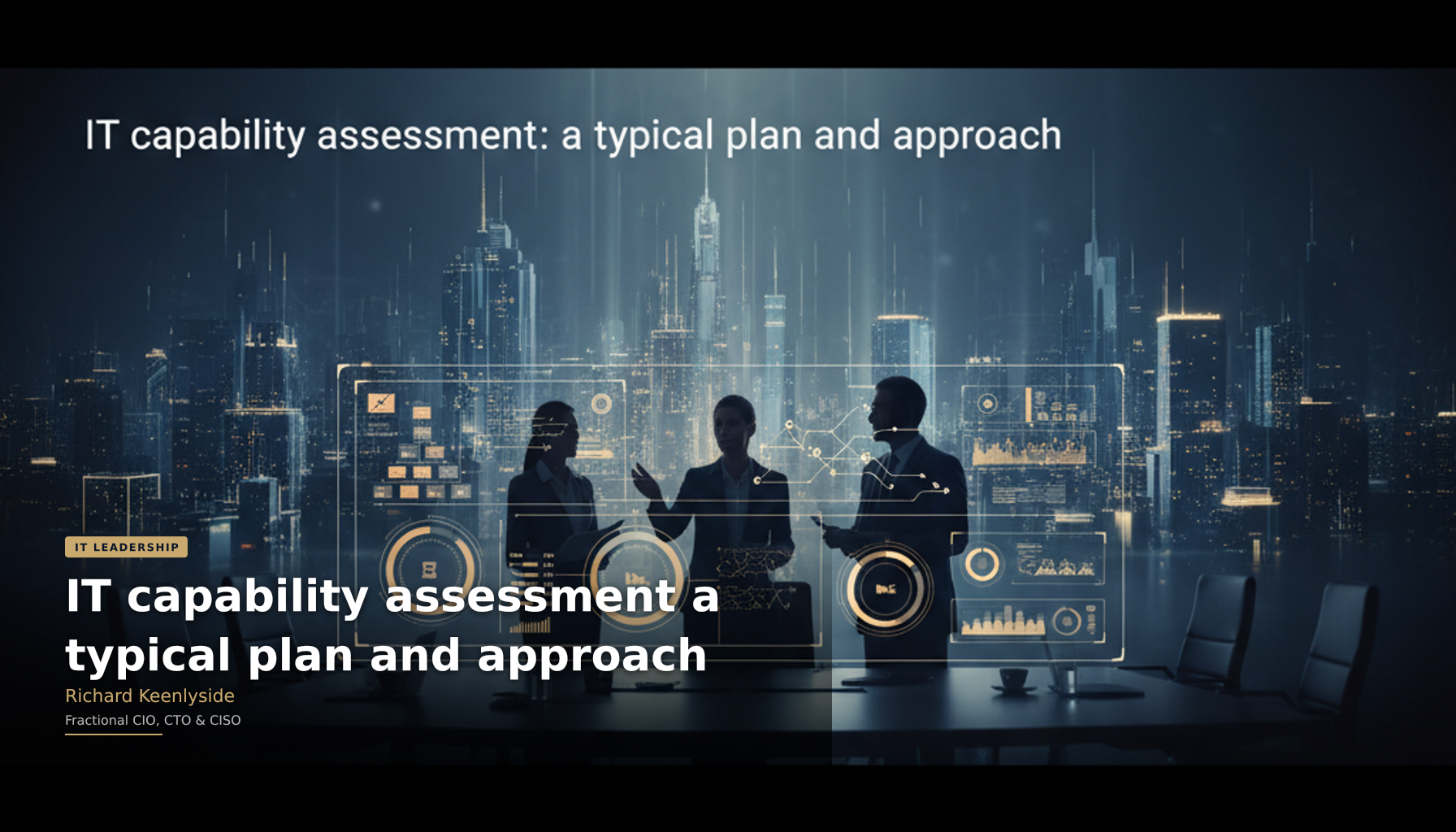 IT capability assessment a typical plan and approach - Richard Keenlyside, Fractional CIO, CTO and CISO