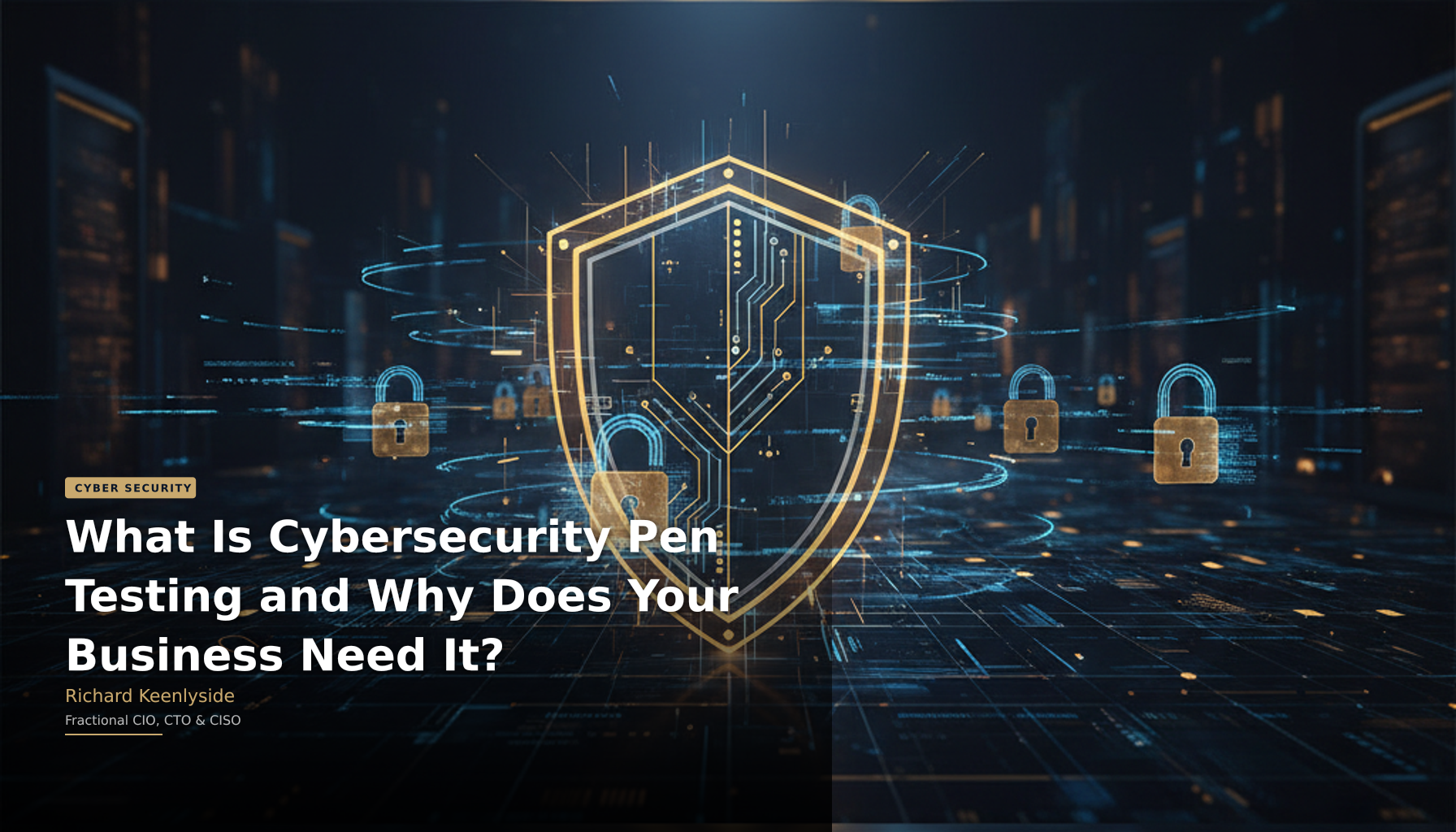 What Is Cybersecurity Pen Testing and Why Does Your Business Need It? - Richard Keenlyside, Fractional CIO, CTO and CISO