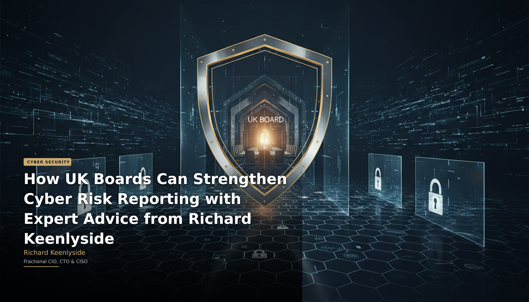 How UK Boards Can Strengthen Cyber Risk Reporting with Expert Advice from Richard Keenlyside - Richard Keenlyside, Fractional CIO, CTO and CISO