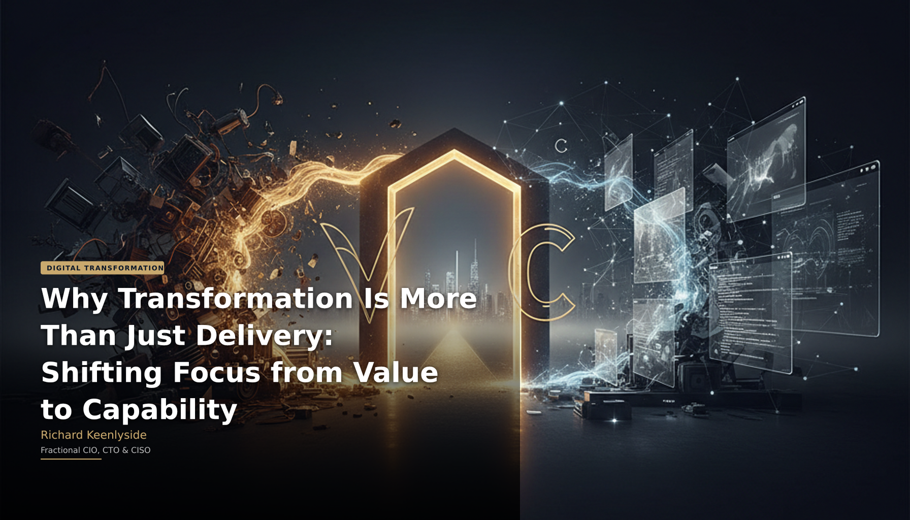 Why Transformation Is More Than Just Delivery: Shifting Focus from Value to Capability - Richard Keenlyside, Fractional CIO, CTO and CISO