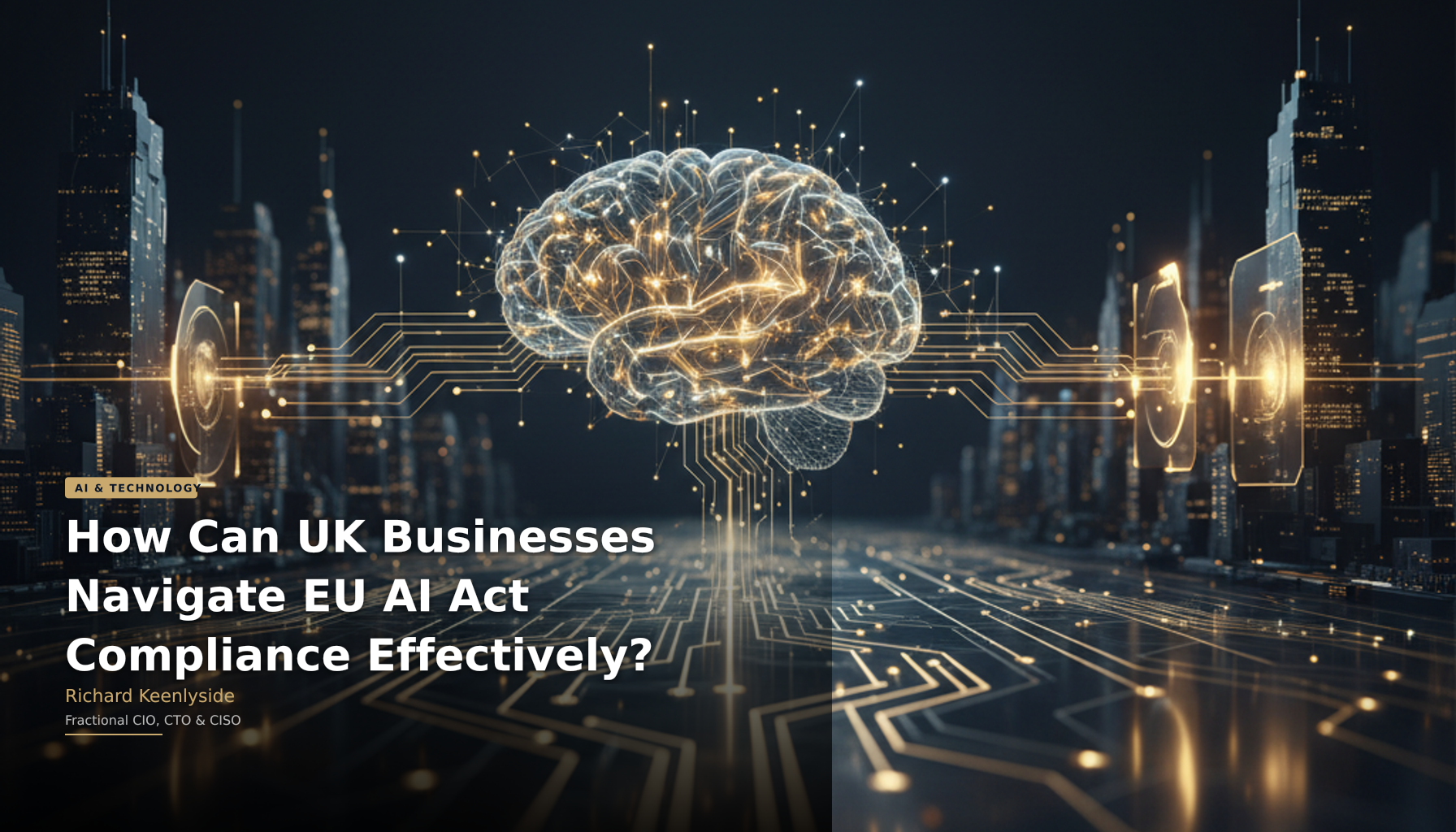 How Can UK Businesses Navigate EU AI Act Compliance Effectively? - Richard Keenlyside, Fractional CIO, CTO and CISO
