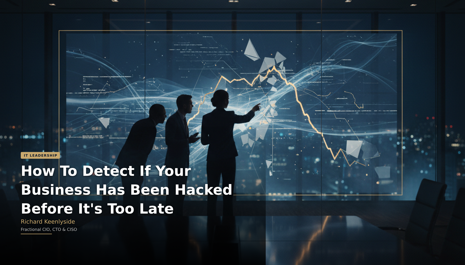 How To Detect If Your Business Has Been Hacked Before It's Too Late - Richard Keenlyside, Fractional CIO, CTO and CISO