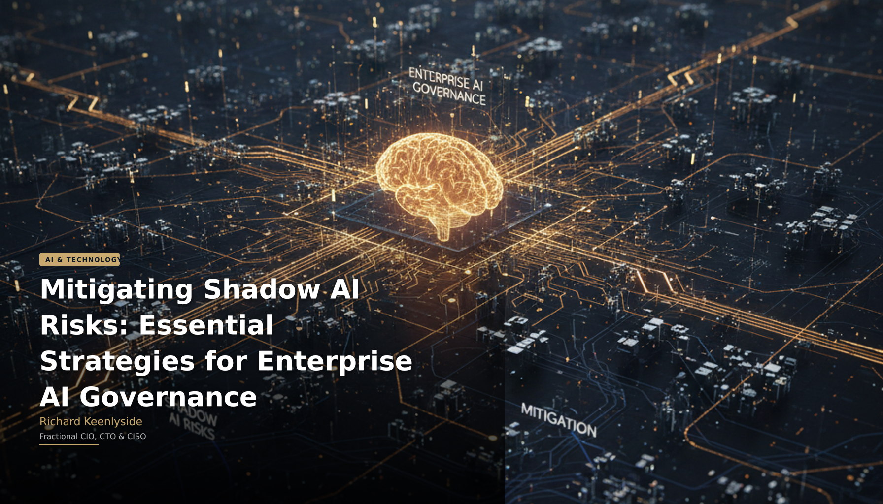 Mitigating Shadow AI Risks: Essential Strategies for Enterprise AI Governance - Richard Keenlyside, Fractional CIO, CTO and CISO