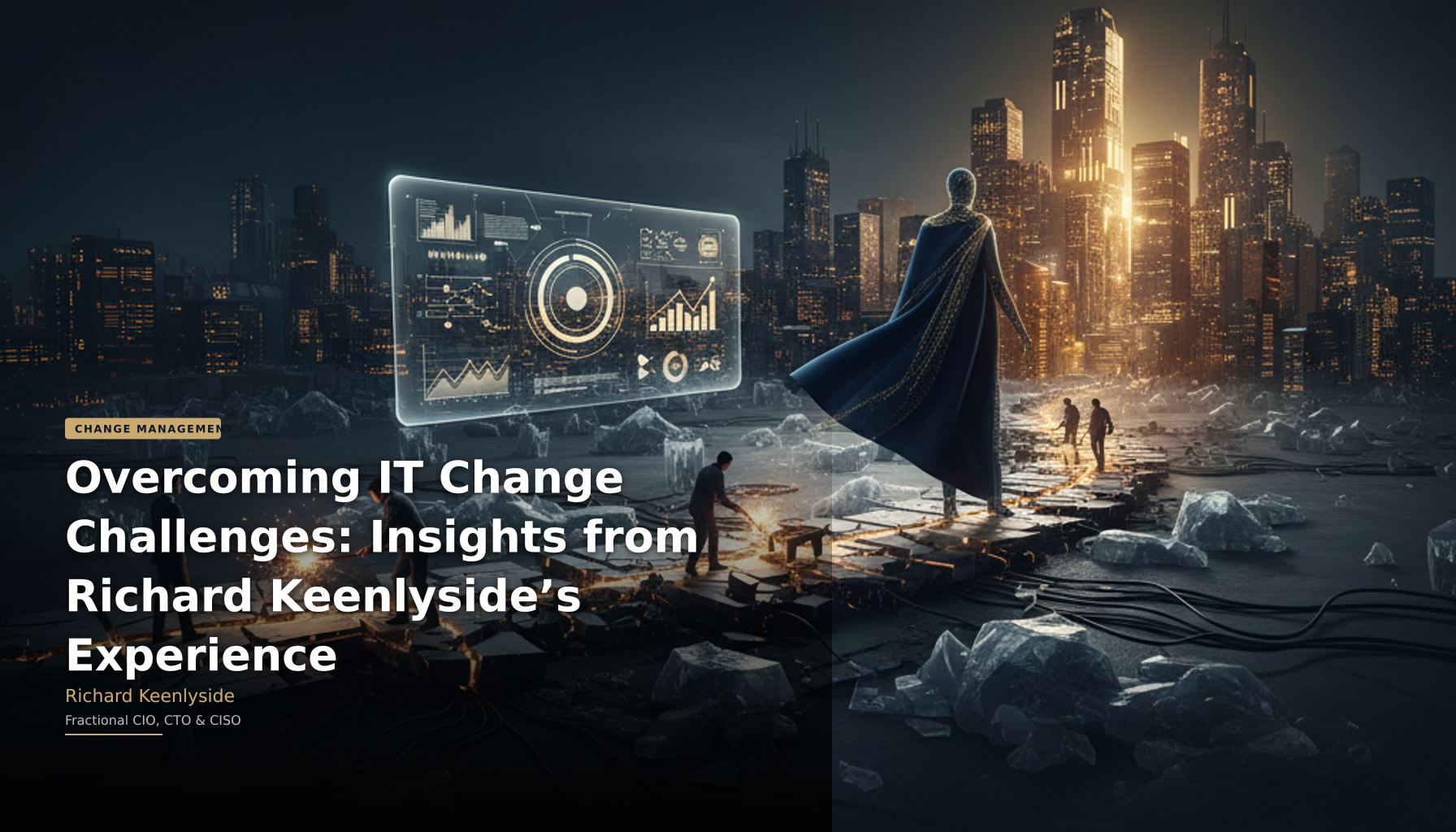 Overcoming IT Change Challenges: Insights from Richard Keenlyside’s Experience - Richard Keenlyside, Fractional CIO, CTO and CISO
