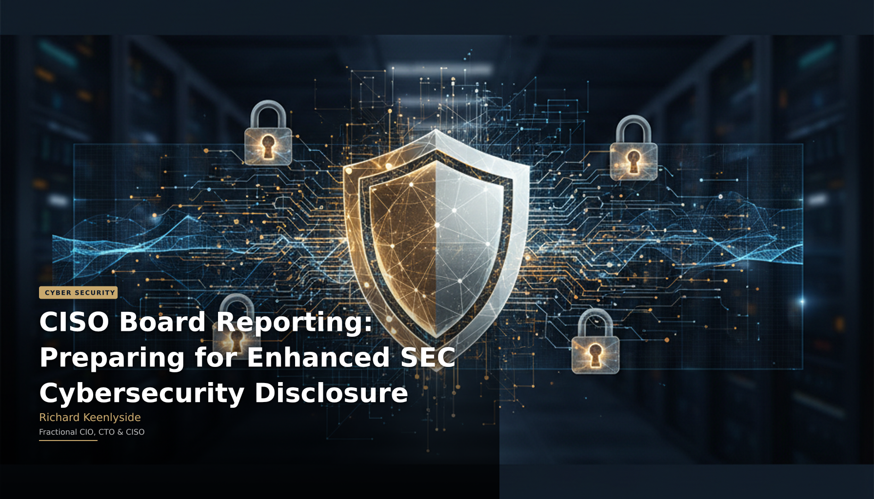 CISO Board Reporting: Preparing for Enhanced SEC Cybersecurity Disclosure - Richard Keenlyside, Fractional CIO, CTO and CISO