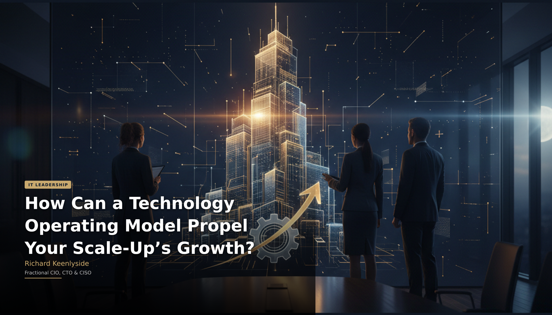 How Can a Technology Operating Model Propel Your Scale-Up’s Growth? - Richard Keenlyside, Fractional CIO, CTO and CISO
