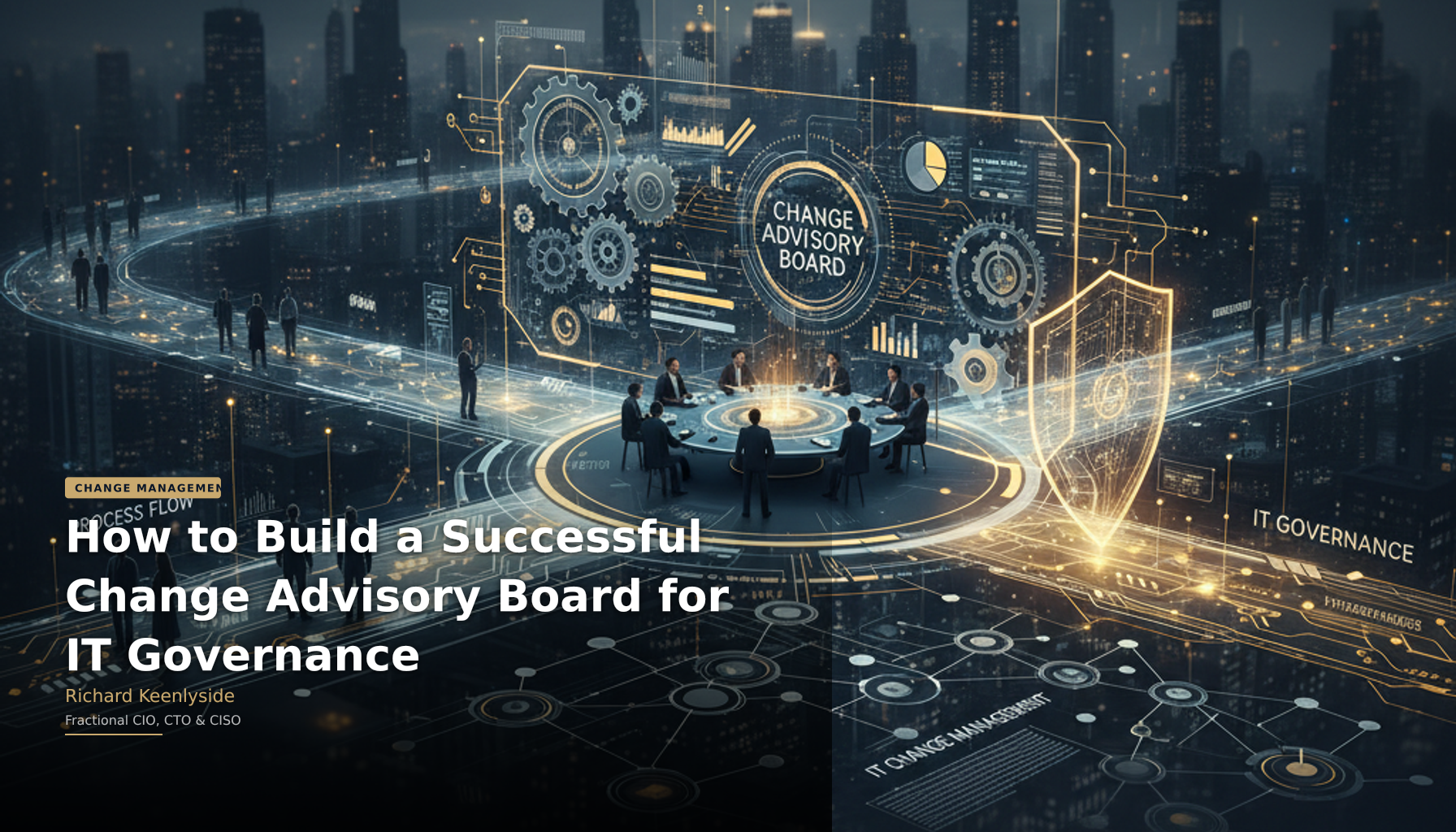 How to Build a Successful Change Advisory Board for IT Governance - Richard Keenlyside, Fractional CIO, CTO and CISO