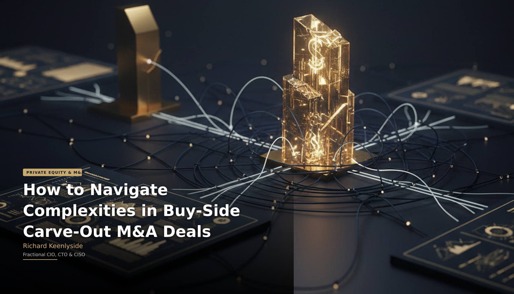 How to Navigate Complexities in Buy-Side Carve-Out M&A Deals - Richard Keenlyside, Fractional CIO, CTO and CISO