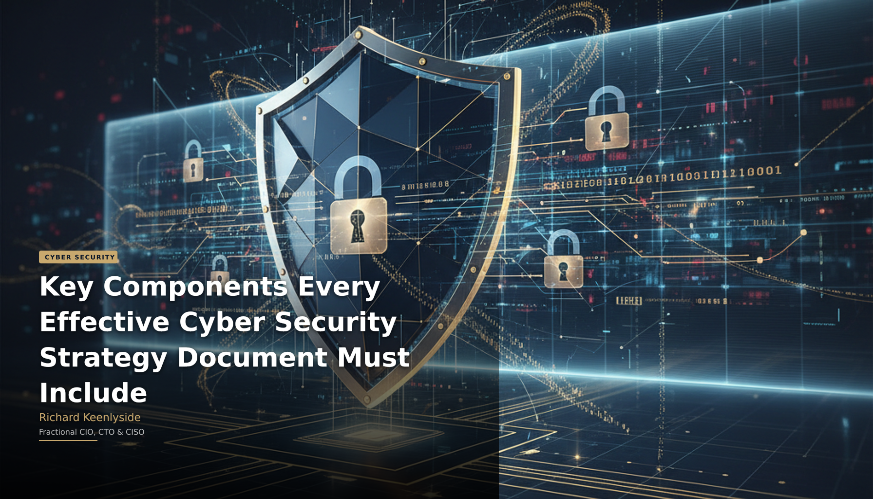 Key Components Every Effective Cyber Security Strategy Document Must Include - Richard Keenlyside, Fractional CIO, CTO and CISO