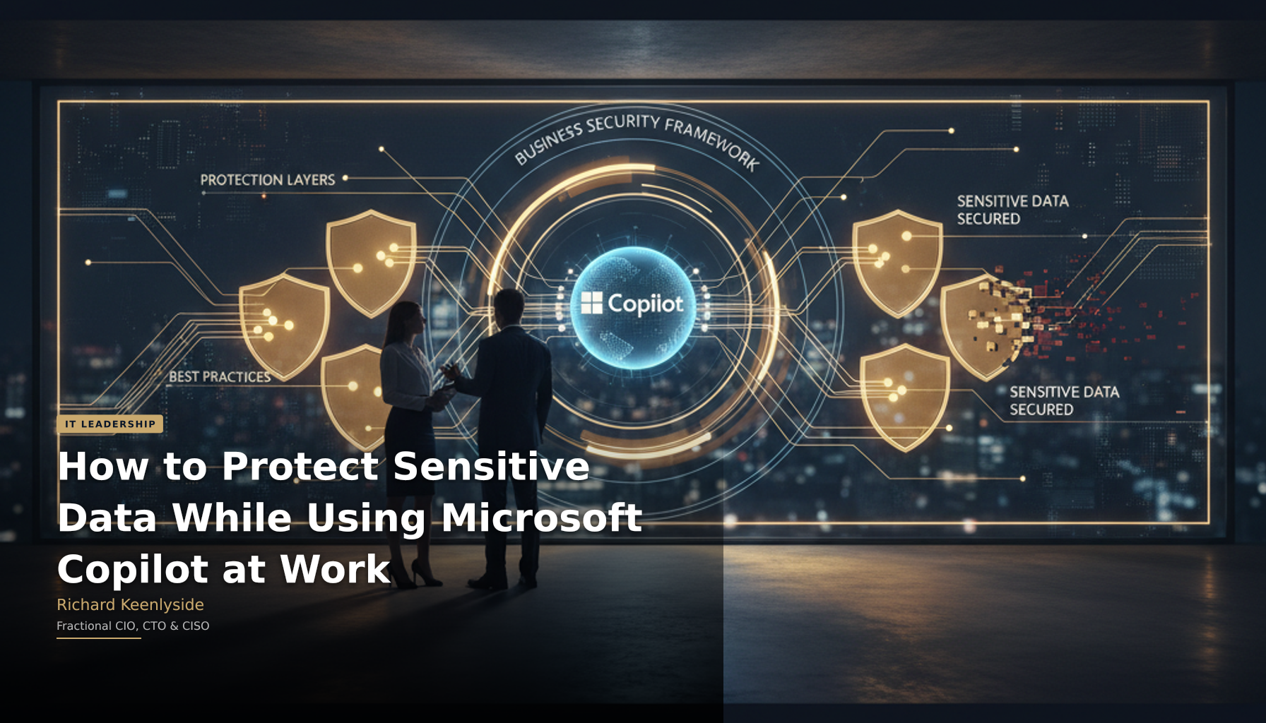How to Protect Sensitive Data While Using Microsoft Copilot at Work - Richard Keenlyside, Fractional CIO, CTO and CISO