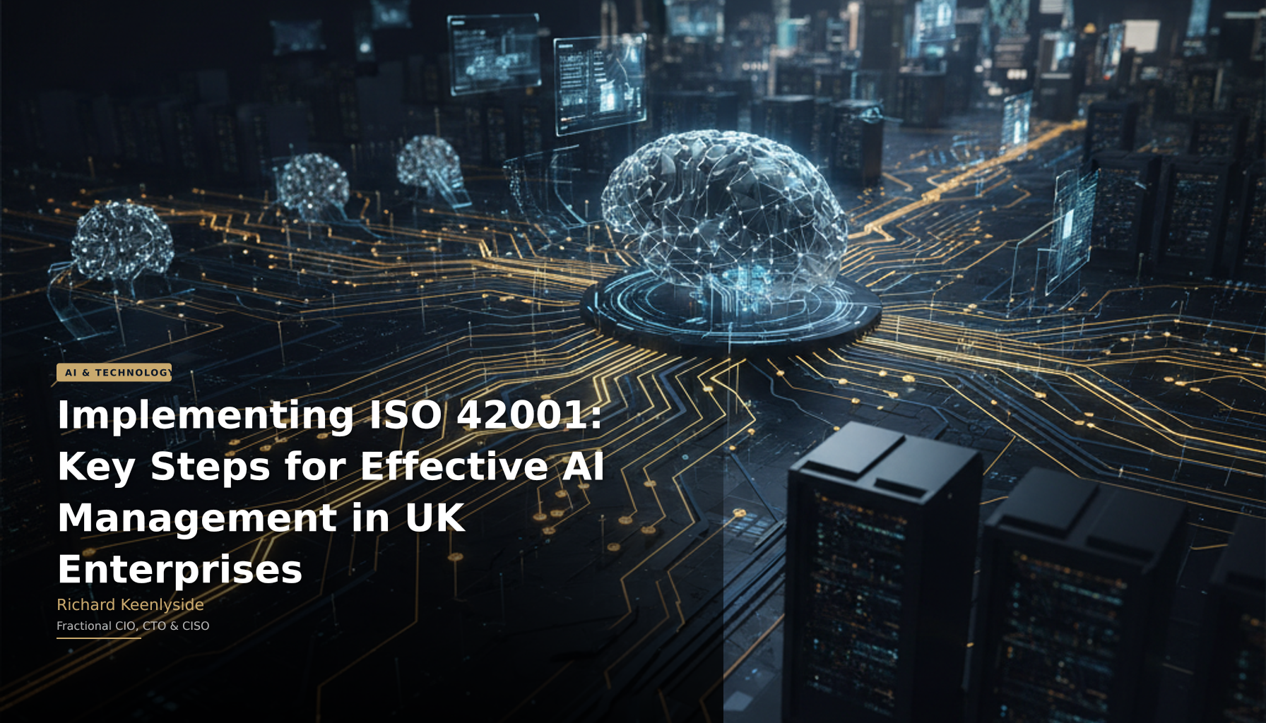 Implementing ISO 42001: Key Steps for Effective AI Management in UK Enterprises - Richard Keenlyside, Fractional CIO, CTO and CISO
