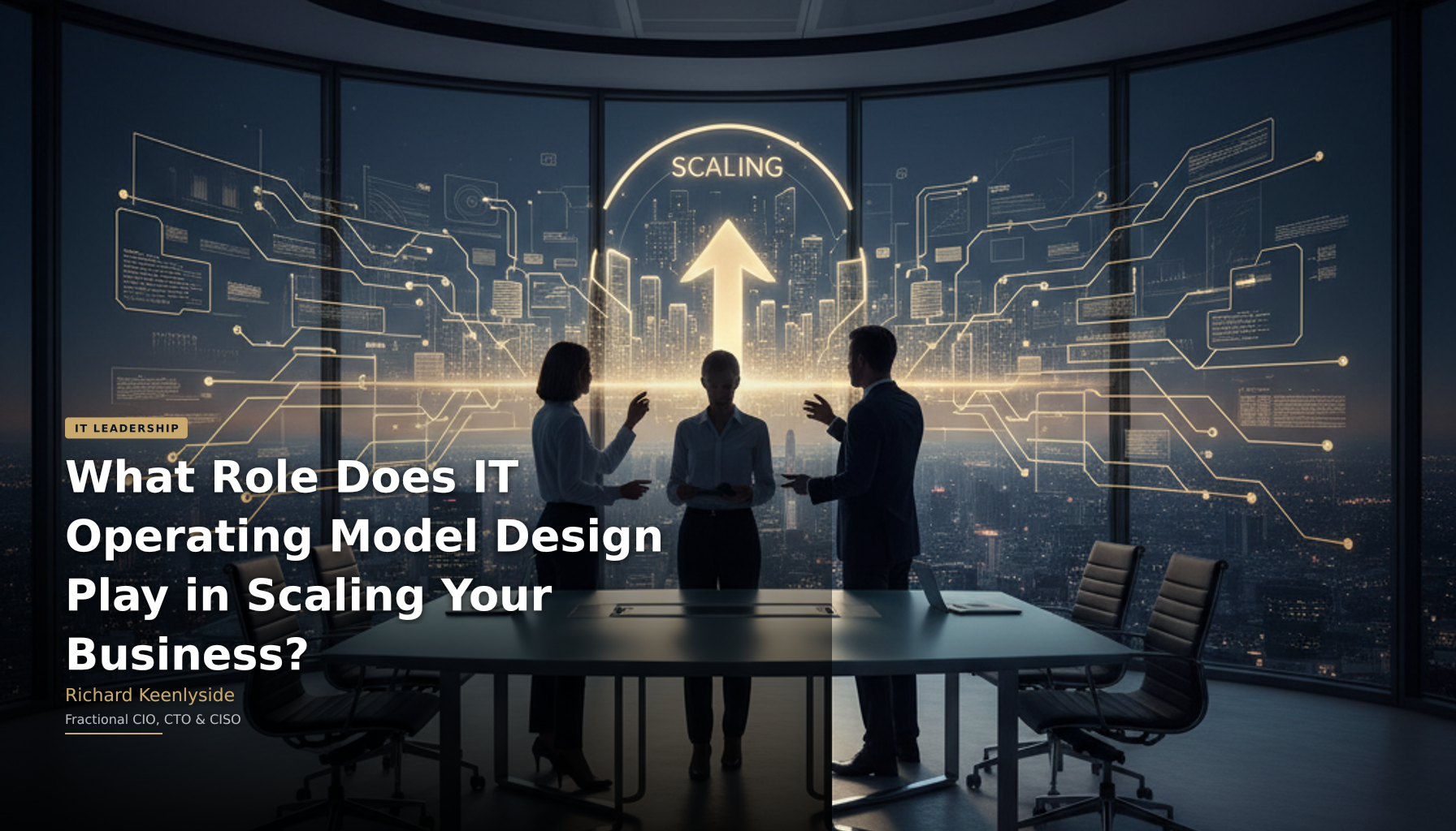 What Role Does IT Operating Model Design Play in Scaling Your Business? - Richard Keenlyside, Fractional CIO, CTO and CISO