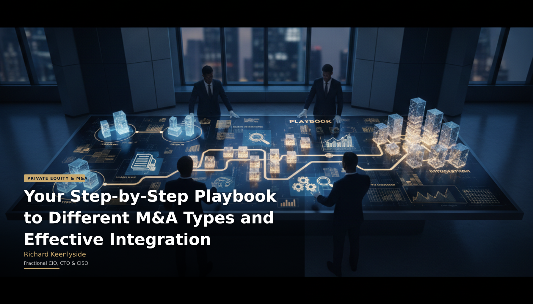 Your Step-by-Step Playbook to Different M&A Types and Effective Integration - Richard Keenlyside, Fractional CIO, CTO and CISO