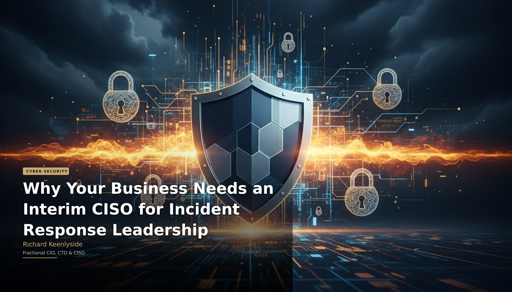 Why Your Business Needs an Interim CISO for Incident Response Leadership - Richard Keenlyside, Fractional CIO, CTO and CISO
