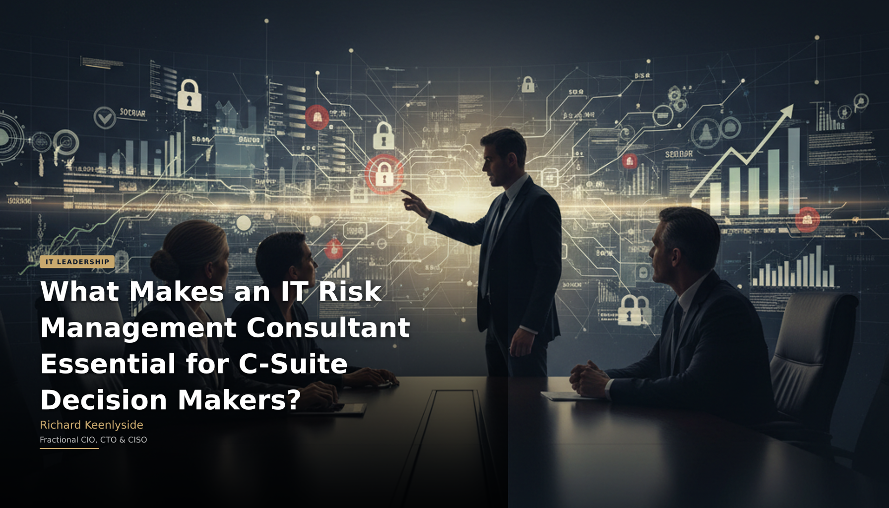 What Makes an IT Risk Management Consultant Essential for C-Suite Decision Makers? - Richard Keenlyside, Fractional CIO, CTO and CISO