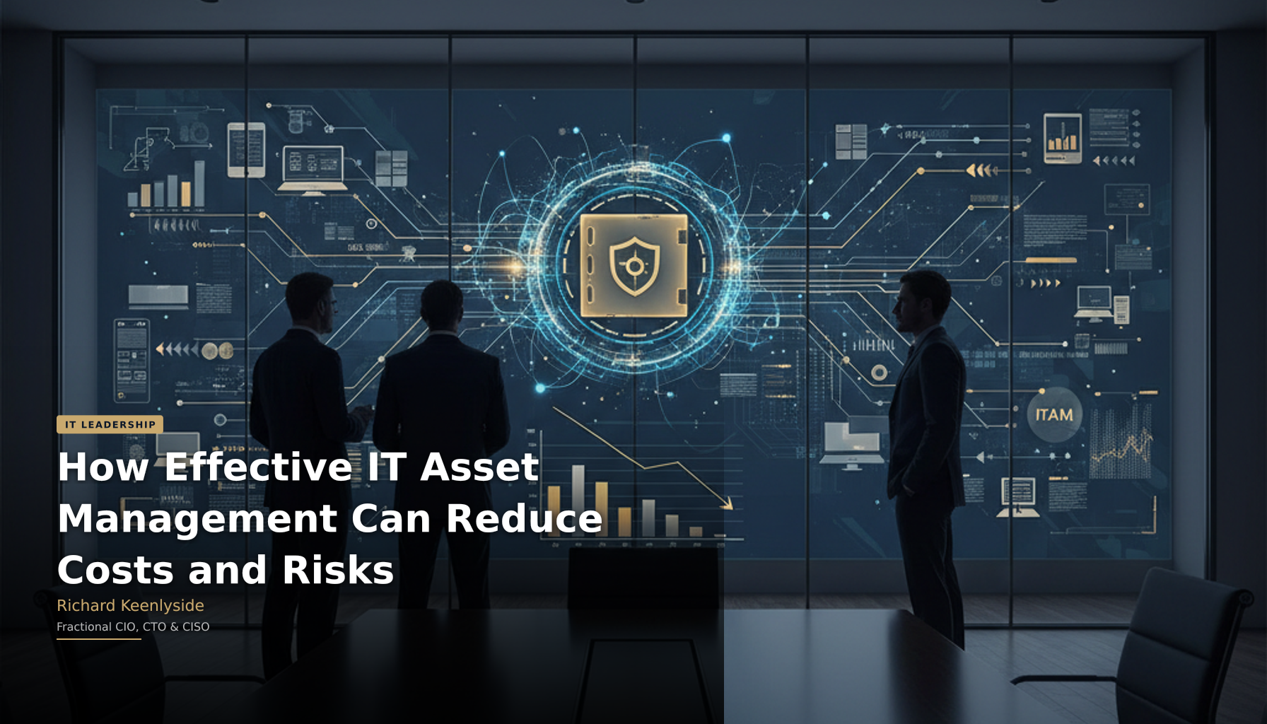 How Effective IT Asset Management Can Reduce Costs and Risks - Richard Keenlyside, Fractional CIO, CTO and CISO