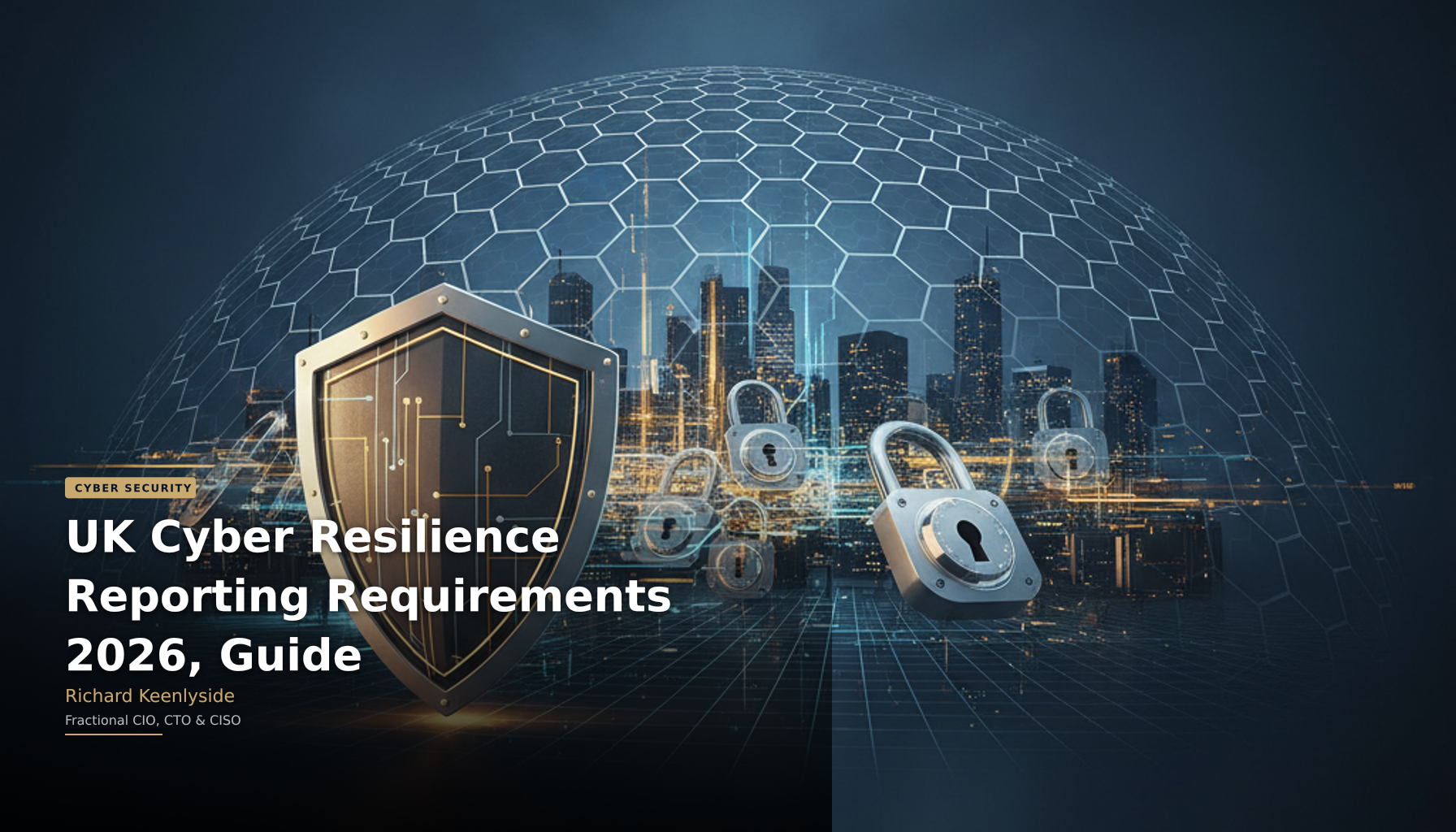 UK Cyber Resilience Reporting Requirements 2026, Guide - Richard Keenlyside, Fractional CIO, CTO and CISO