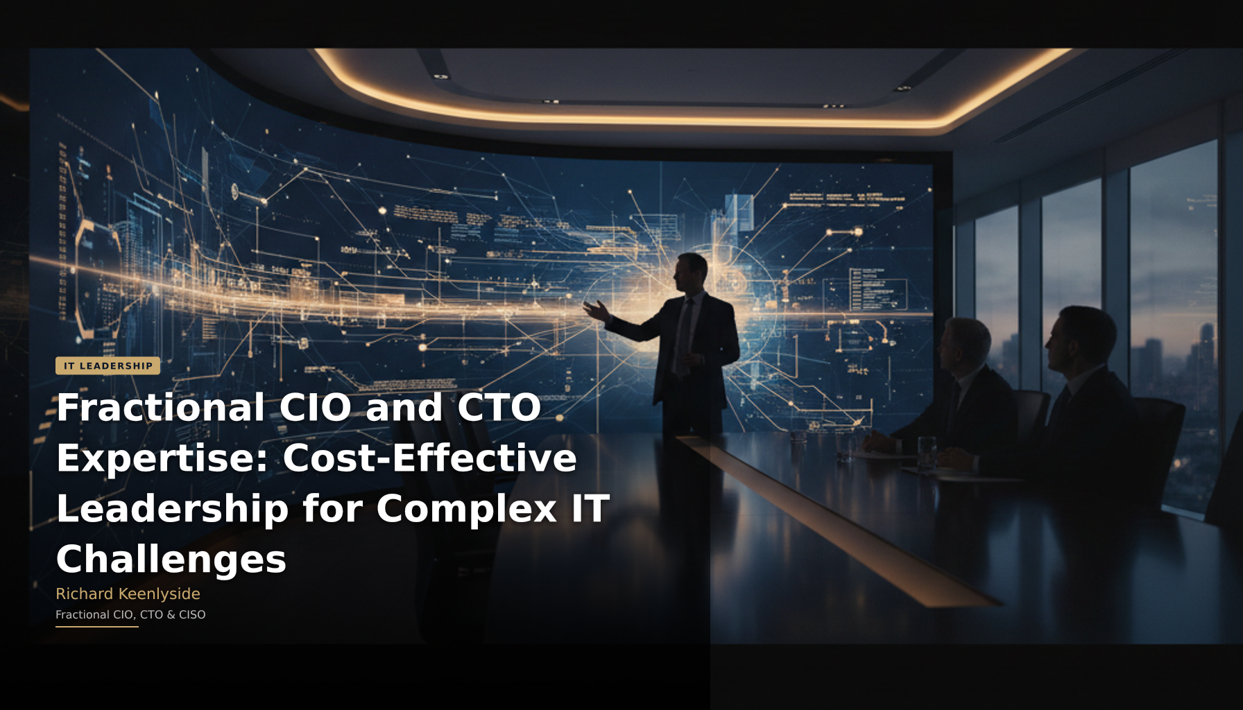 Fractional CIO and CTO Expertise: Cost-Effective Leadership for Complex IT Challenges - Richard Keenlyside, Fractional CIO, CTO and CISO