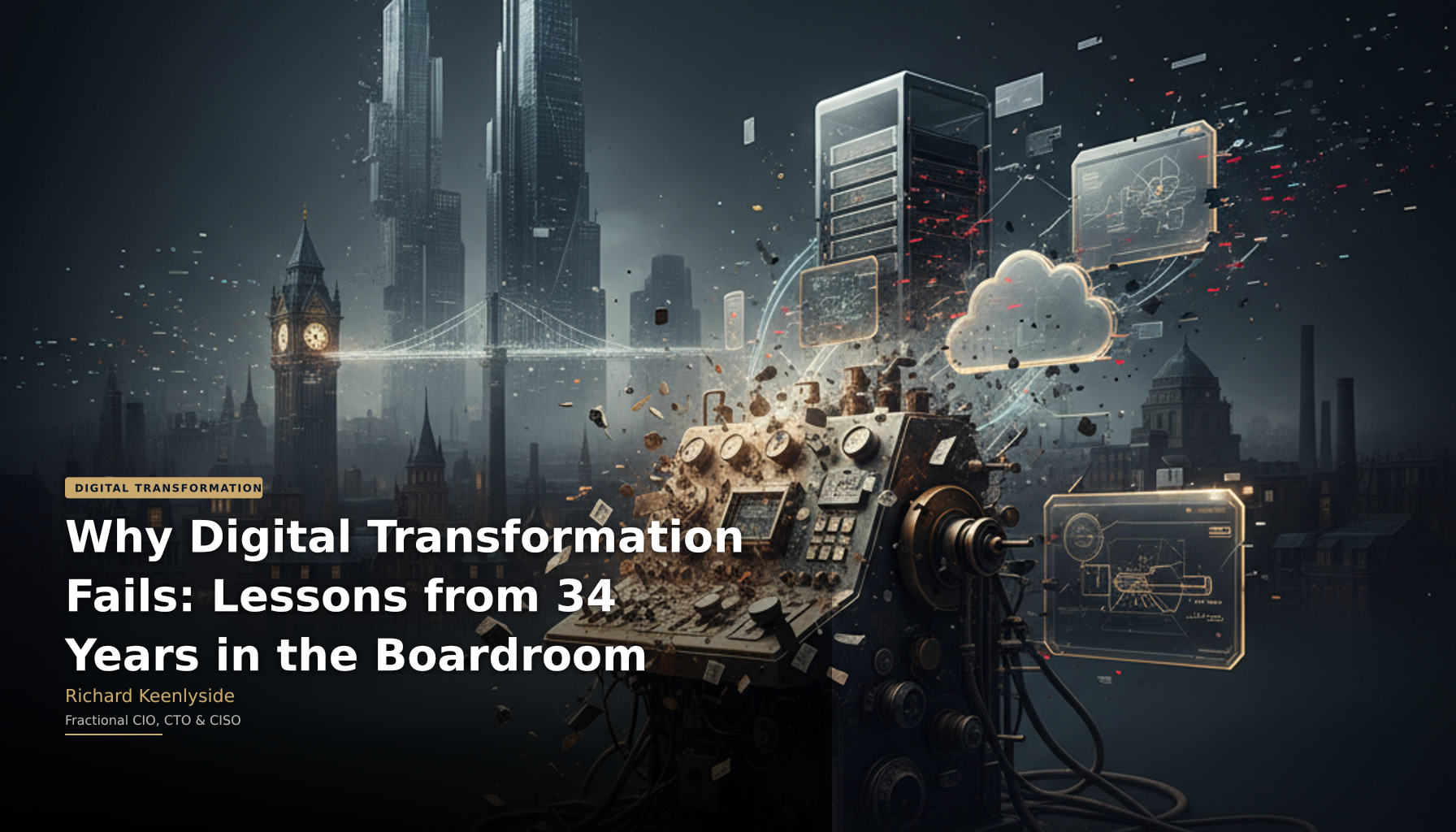 Why Digital Transformation Fails: Lessons from 34 Years in the Boardroom - Richard Keenlyside, Fractional CIO, CTO and CISO