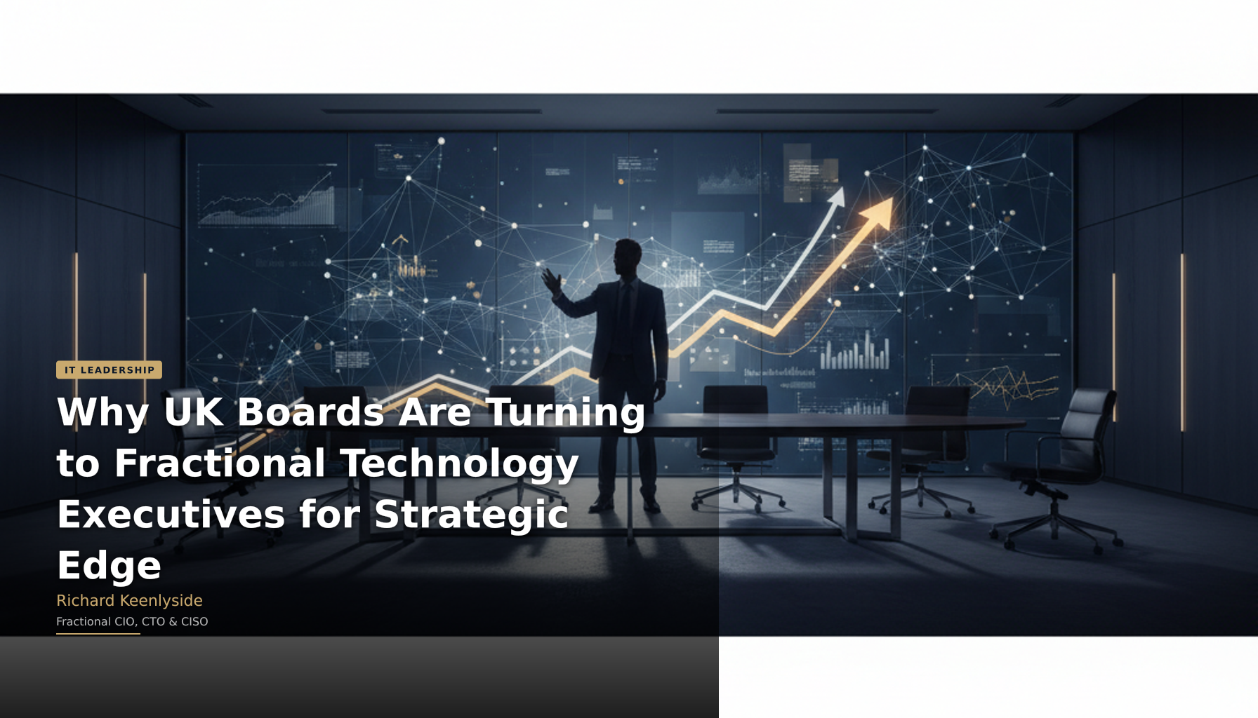 Why UK Boards Are Turning to Fractional Technology Executives for Strategic Edge - Richard Keenlyside, Fractional CIO, CTO and CISO