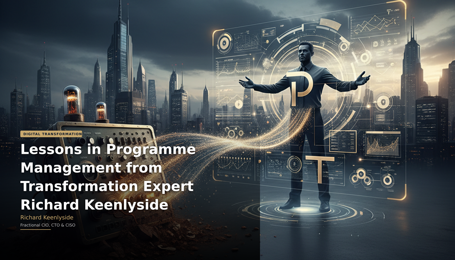 Lessons in Programme Management from Transformation Expert Richard Keenlyside - Richard Keenlyside, Fractional CIO, CTO and CISO