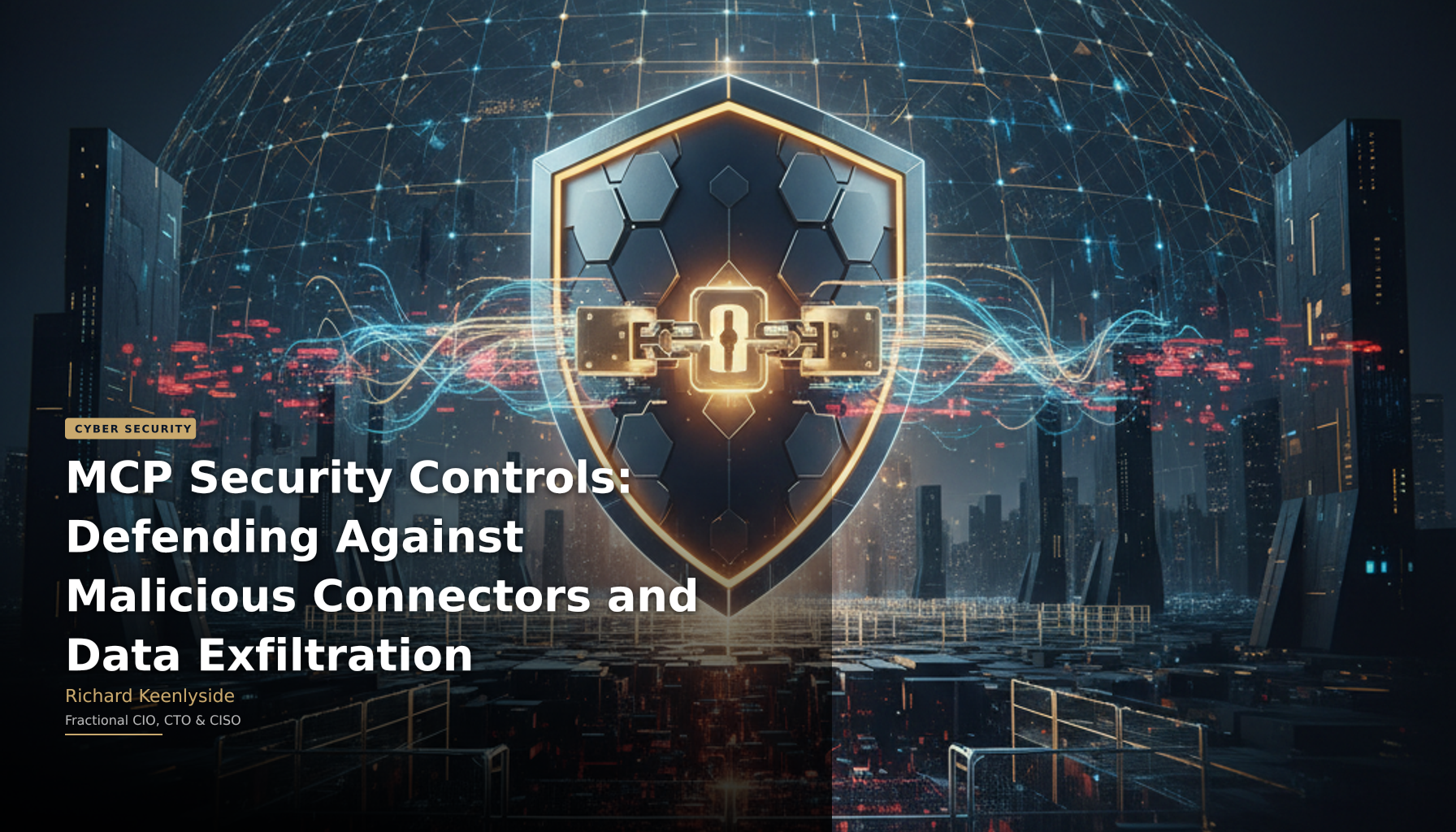 MCP Security Controls: Defending Against Malicious Connectors and Data Exfiltration - Richard Keenlyside, Fractional CIO, CTO and CISO