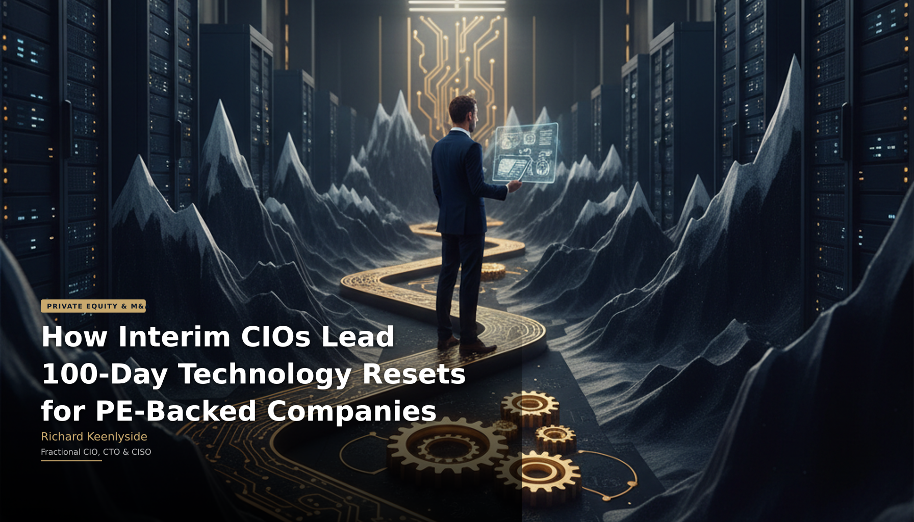 How Interim CIOs Lead 100-Day Technology Resets for PE-Backed Companies - Richard Keenlyside, Fractional CIO, CTO and CISO