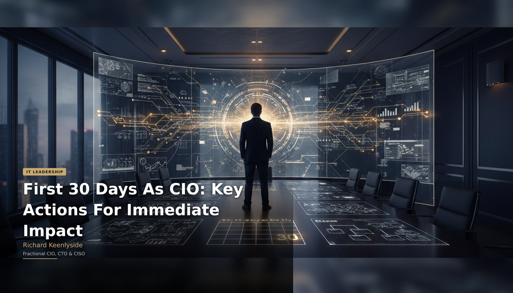 First 30 Days As CIO: Key Actions For Immediate Impact - Richard Keenlyside, Fractional CIO, CTO and CISO