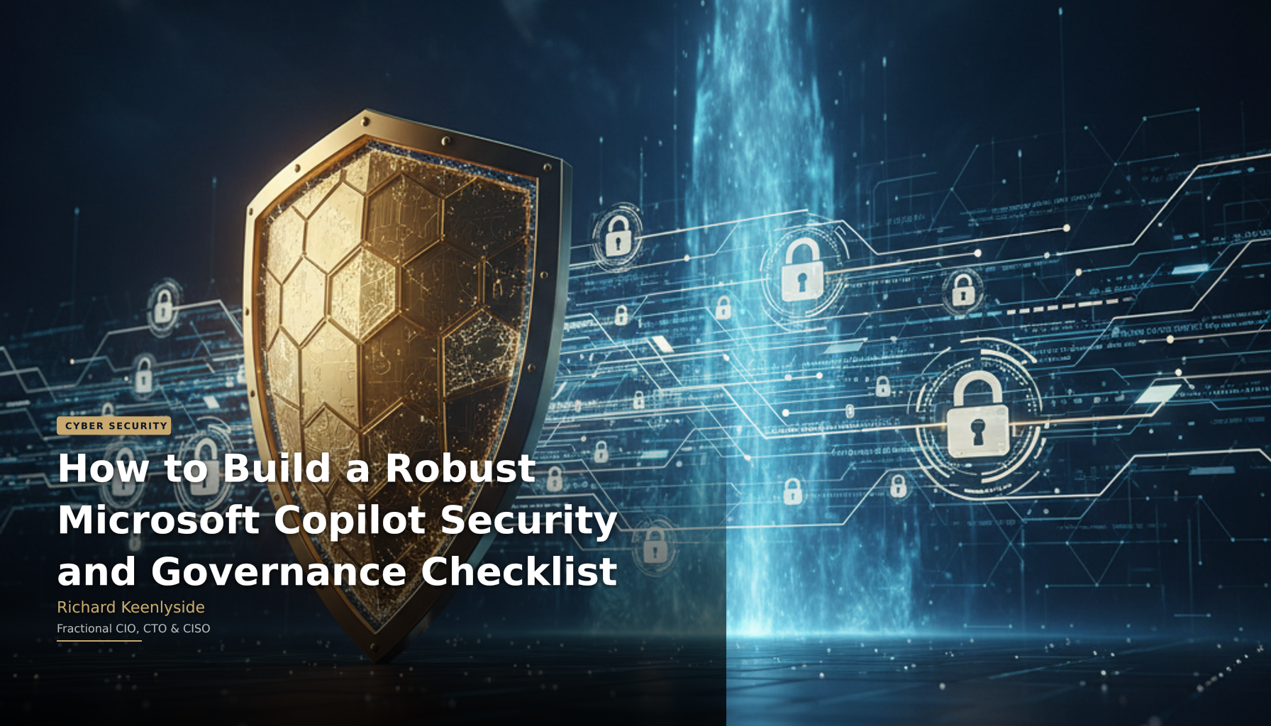 How to Build a Robust Microsoft Copilot Security and Governance Checklist - Richard Keenlyside, Fractional CIO, CTO and CISO