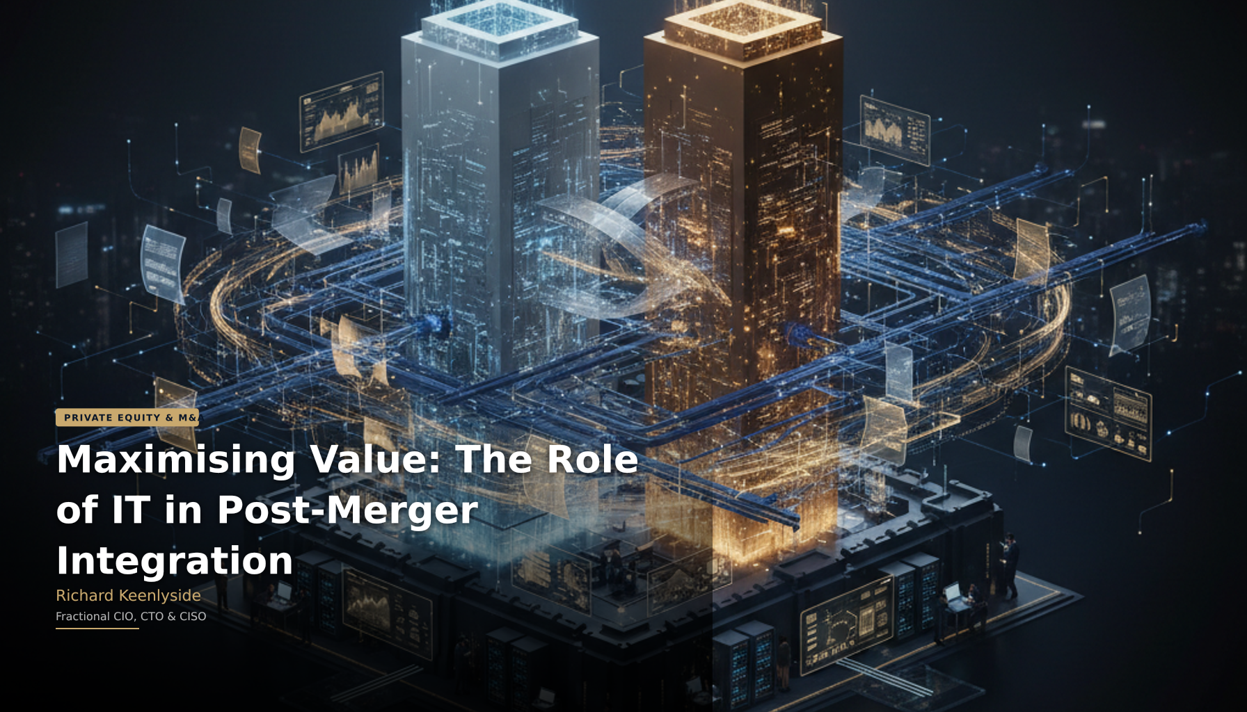 Maximising Value: The Role of IT in Post-Merger Integration - Richard Keenlyside, Fractional CIO, CTO and CISO