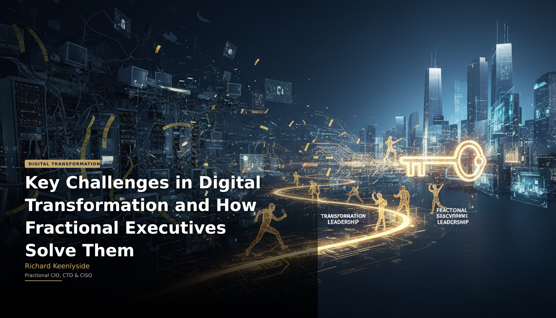 Key Challenges in Digital Transformation and How Fractional Executives Solve Them - Richard Keenlyside, Fractional CIO, CTO and CISO