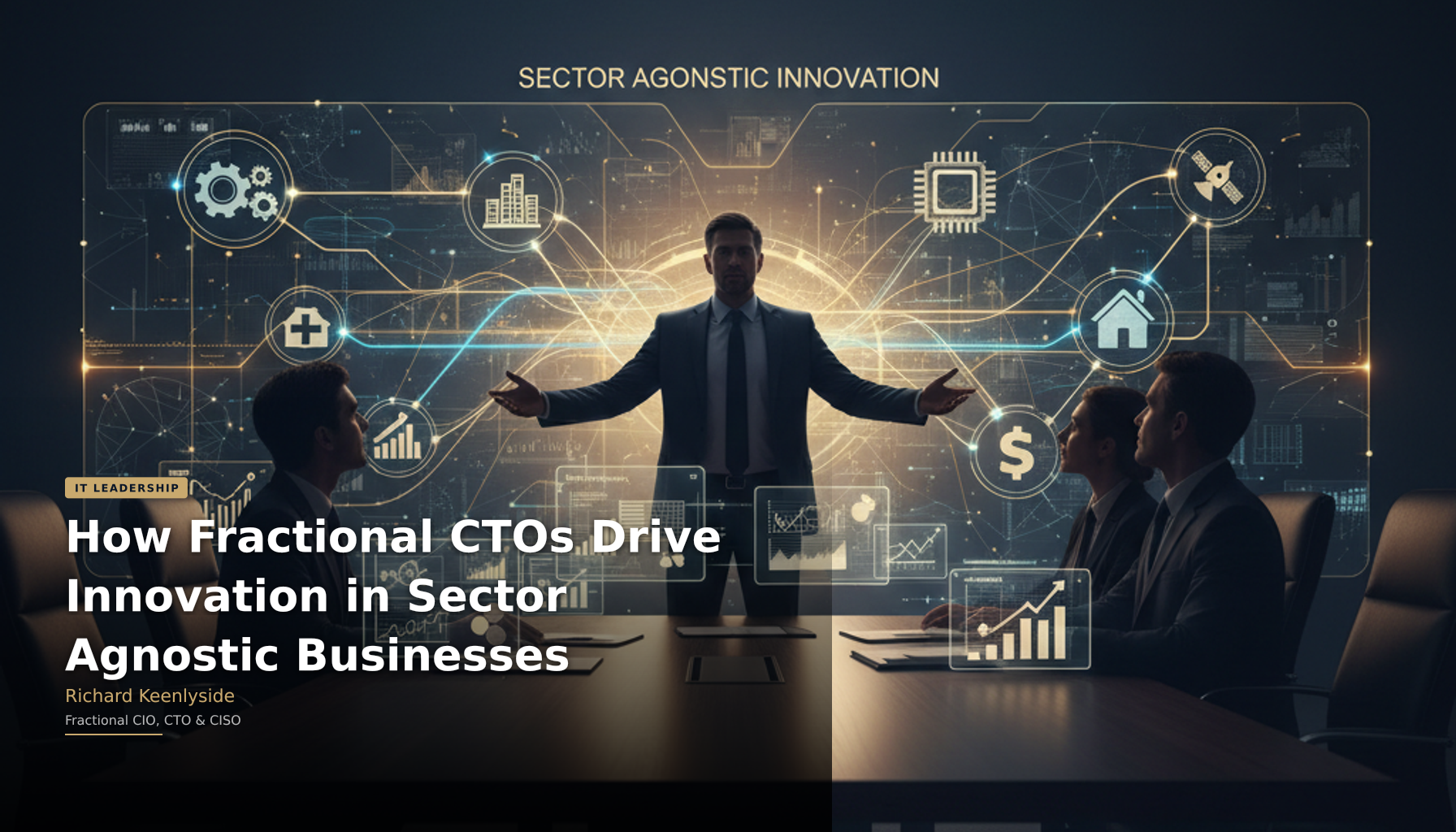 How Fractional CTOs Drive Innovation in Sector Agnostic Businesses - Richard Keenlyside, Fractional CIO, CTO and CISO