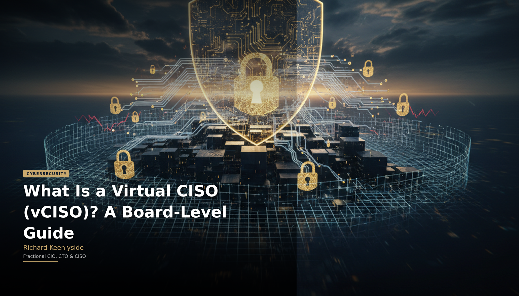 What Is a Virtual CISO (vCISO)? A Board-Level Guide - Richard Keenlyside, Fractional CIO, CTO and CISO