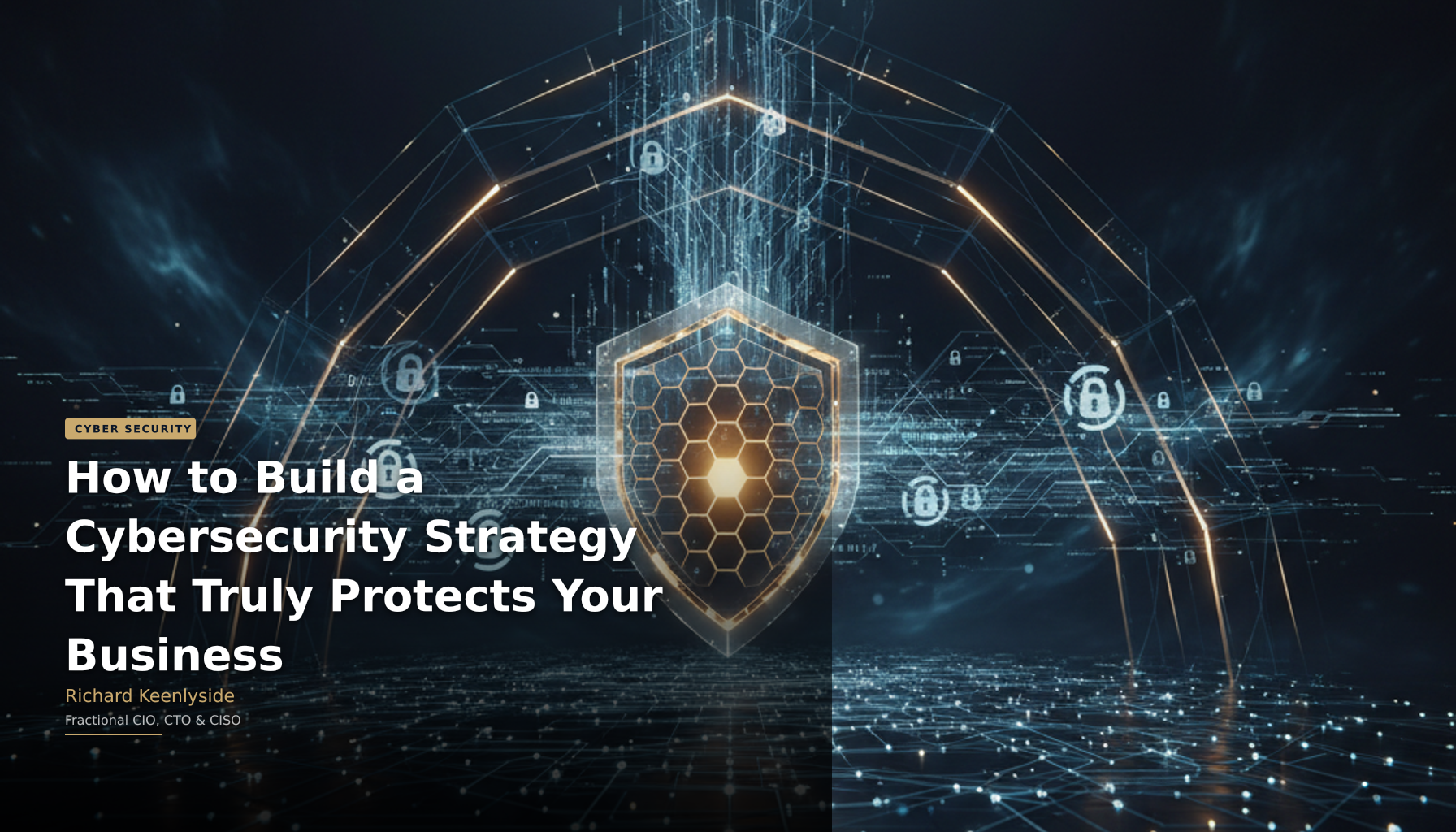 How to Build a Cybersecurity Strategy That Truly Protects Your Business - Richard Keenlyside, Fractional CIO, CTO and CISO