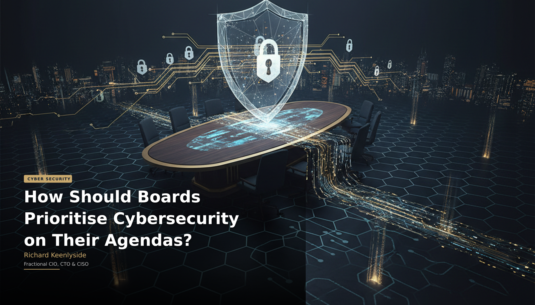 How Should Boards Prioritise Cybersecurity on Their Agendas? - Richard Keenlyside, Fractional CIO, CTO and CISO